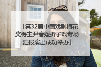 第32届中国戏剧梅花奖得主尹春媛折子戏专场汇报演出成功举办