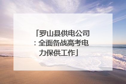 罗山县供电公司：全面备战高考电力保供工作