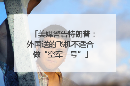 美媒警告特朗普：外国送的飞机不适合做“空军一号”
