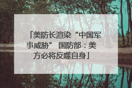 美防长渲染“中国军事威胁” 国防部：美方必将反噬自身