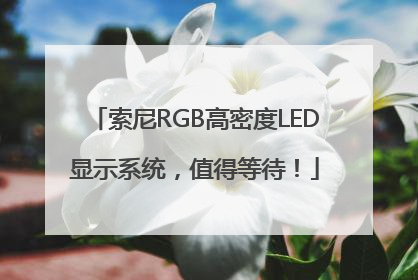 索尼RGB高密度LED显示系统，值得等待！
