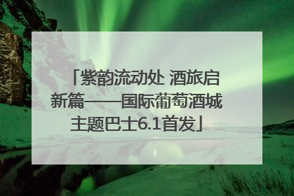 紫韵流动处 酒旅启新篇——国际葡萄酒城主题巴士6.1首发
