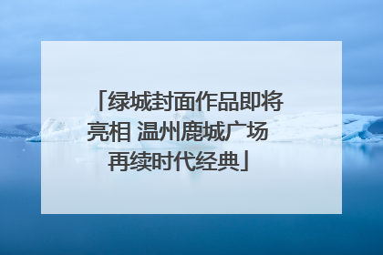 绿城封面作品即将亮相 温州鹿城广场再续时代经典