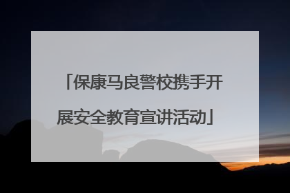 保康马良警校携手开展安全教育宣讲活动