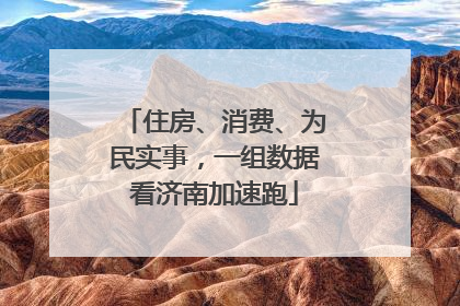 住房、消费、为民实事，一组数据看济南加速跑