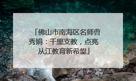 佛山市南海区名师曹秀娟：千里支教，点亮从江教育新希望