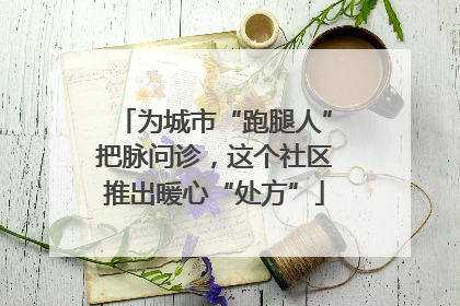 为城市“跑腿人”把脉问诊，这个社区推出暖心“处方”