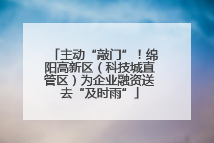 主动“敲门”！绵阳高新区（科技城直管区）为企业融资送去“及时雨”
