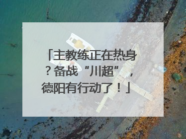 主教练正在热身？备战“川超”，德阳有行动了！