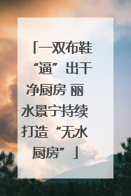 一双布鞋“逼”出干净厨房 丽水景宁持续打造“无水厨房”