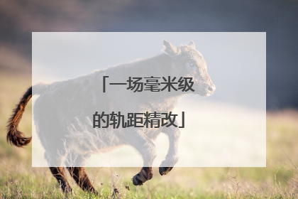 一场毫米级的轨距精改