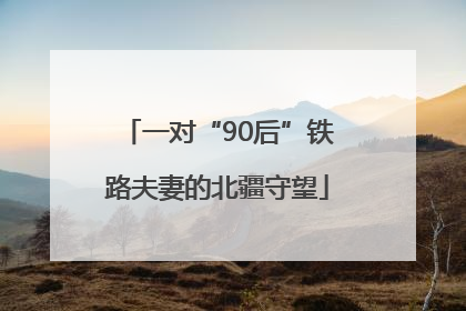一对“90后”铁路夫妻的北疆守望