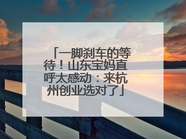 一脚刹车的等待！山东宝妈直呼太感动：来杭州创业选对了