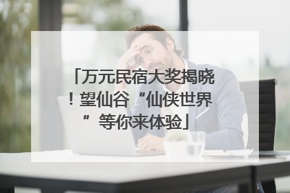 万元民宿大奖揭晓！望仙谷“仙侠世界”等你来体验