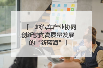 三地汽车产业协同创新驶向高质量发展的“新蓝海”