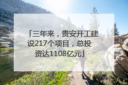 三年来，贵安开工建设217个项目，总投资达1108亿元