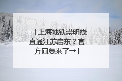 上海地铁崇明线直通江苏启东？官方回复来了→
