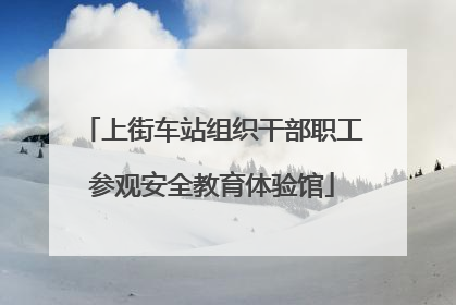 上街车站组织干部职工参观安全教育体验馆