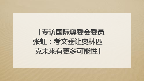 专访国际奥委会委员张虹：考文垂让奥林匹克未来有更多可能性