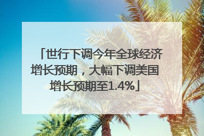 世行下调今年全球经济增长预期，大幅下调美国增长预期至1.4%