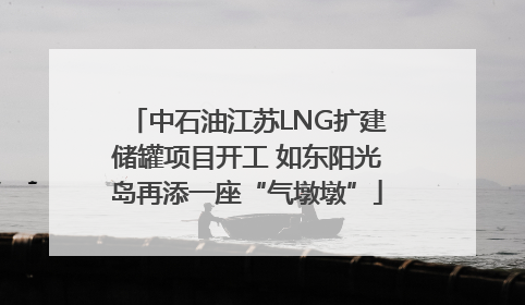 中石油江苏LNG扩建储罐项目开工 如东阳光岛再添一座“气墩墩”