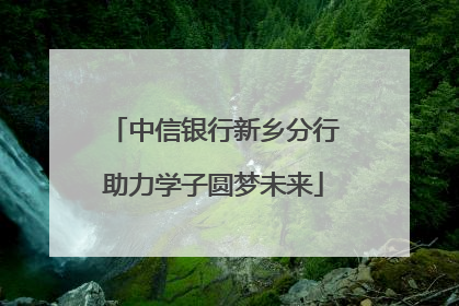 中信银行新乡分行助力学子圆梦未来