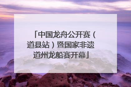中国龙舟公开赛（道县站）暨国家非遗道州龙船赛开幕