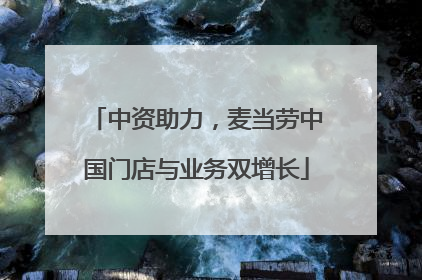 中资助力，麦当劳中国门店与业务双增长