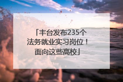 丰台发布235个法务就业实习岗位！面向这些高校