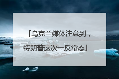 乌克兰媒体注意到，特朗普这次一反常态