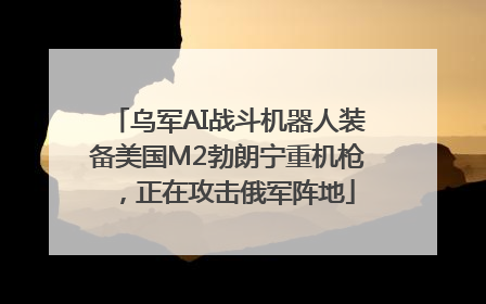 乌军AI战斗机器人装备美国M2勃朗宁重机枪，正在攻击俄军阵地
