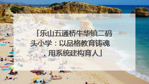 乐山五通桥牛华镇二码头小学：以品格教育铸魂，用系统建构育人
