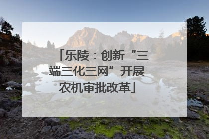 乐陵：创新“三端三化三网”开展农机审批改革