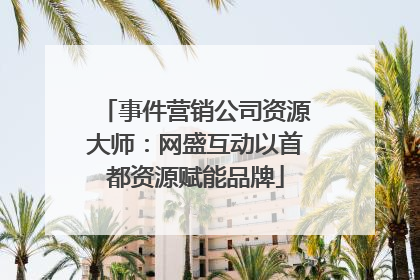 事件营销公司资源大师：网盛互动以首都资源赋能品牌