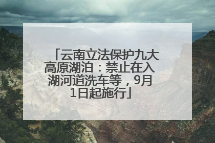 云南立法保护九大高原湖泊：禁止在入湖河道洗车等，9月1日起施行