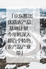 京东推出优质农产品基地计划 今年将深入超百个特色农产品产业带