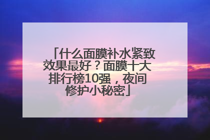 什么面膜补水紧致效果最好？面膜十大排行榜10强，夜间修护小秘密