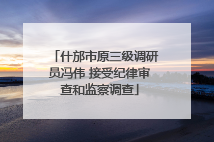 什邡市原三级调研员冯伟 接受纪律审查和监察调查