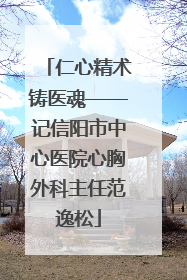 仁心精术铸医魂——记信阳市中心医院心胸外科主任范逸松