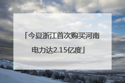 今夏浙江首次购买河南电力达2.15亿度