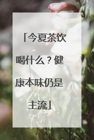今夏茶饮喝什么？健康本味仍是主流
