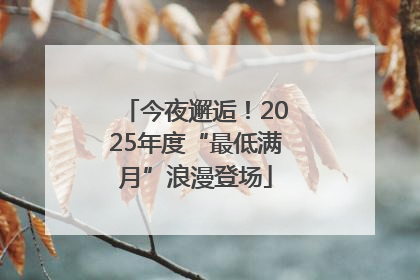 今夜邂逅！2025年度“最低满月”浪漫登场