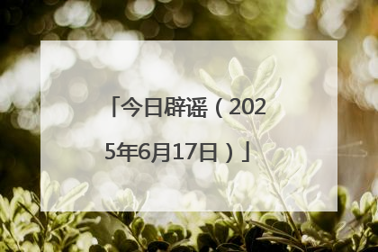 今日辟谣（2025年6月17日）