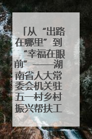 从“出路在哪里”到“幸福在眼前”——湖南省人大常委会机关驻五一村乡村振兴帮扶工作队书写振兴答卷