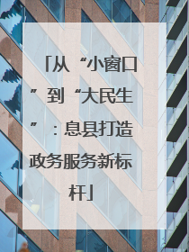 从“小窗口”到“大民生”：息县打造政务服务新标杆