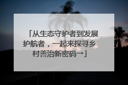 从生态守护者到发展护航者，一起来探寻乡村善治新密码→