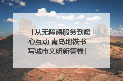 从无障碍服务到暖心互动 青岛地铁书写城市文明新答卷