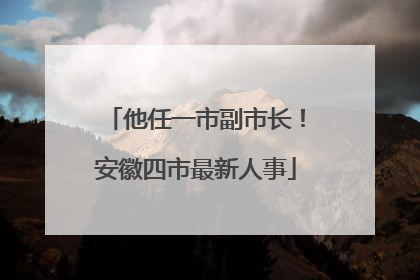 他任一市副市长！安徽四市最新人事