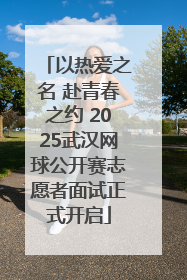 以热爱之名 赴青春之约 2025武汉网球公开赛志愿者面试正式开启