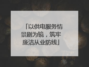 以供电服务情景剧为镜，筑牢廉洁从业防线